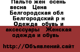 Пальто жен. осень-весна › Цена ­ 3 000 - Белгородская обл., Белгородский р-н Одежда, обувь и аксессуары » Женская одежда и обувь   